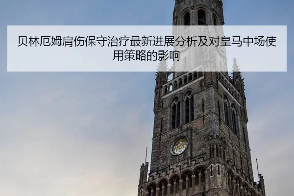 贝林厄姆肩伤保守治疗最新进展分析及对皇马中场使用策略的影响