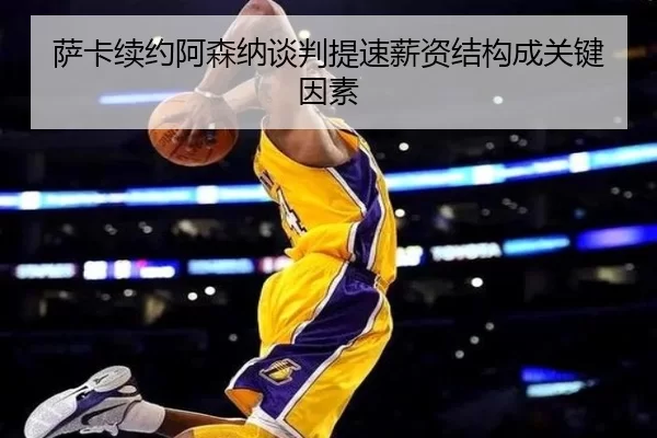 萨卡续约阿森纳谈判提速薪资结构成关键因素